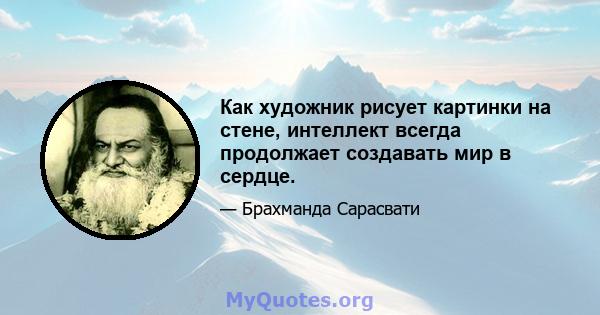 Как художник рисует картинки на стене, интеллект всегда продолжает создавать мир в сердце.