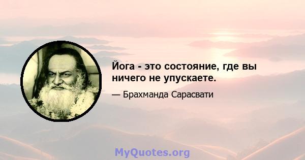 Йога - это состояние, где вы ничего не упускаете.