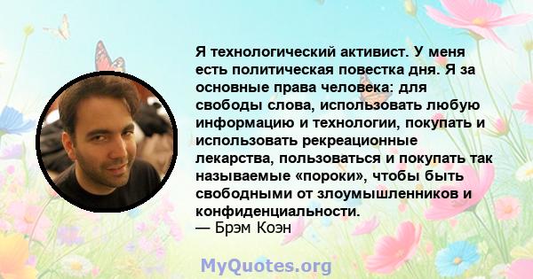 Я технологический активист. У меня есть политическая повестка дня. Я за основные права человека: для свободы слова, использовать любую информацию и технологии, покупать и использовать рекреационные лекарства,