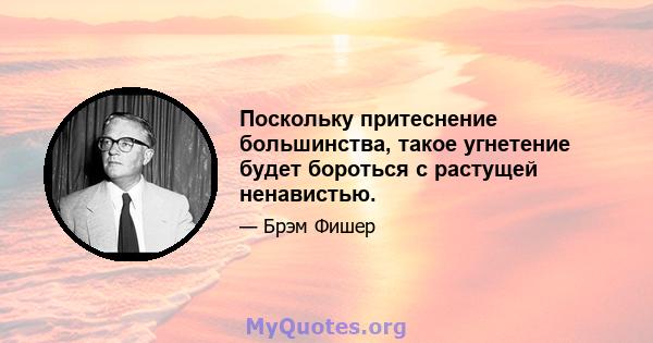 Поскольку притеснение большинства, такое угнетение будет бороться с растущей ненавистью.