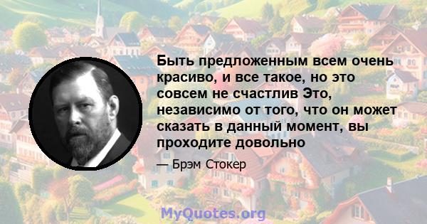 Быть предложенным всем очень красиво, и все такое, но это совсем не счастлив Это, независимо от того, что он может сказать в данный момент, вы проходите довольно