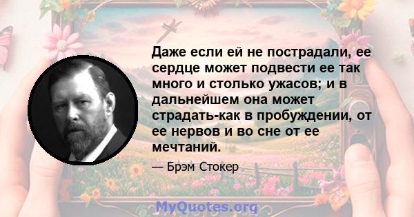 Даже если ей не пострадали, ее сердце может подвести ее так много и столько ужасов; и в дальнейшем она может страдать-как в пробуждении, от ее нервов и во сне от ее мечтаний.