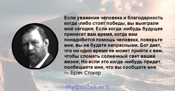 Если уважение человека и благодарность когда -либо стоят победы, вы выиграли мой сегодня. Если когда -нибудь будущее принесет вам время, когда вам понадобится помощь человека, поверьте мне, вы не будете напрасными. Бог