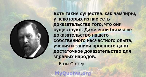 Есть такие существа, как вампиры, у некоторых из нас есть доказательства того, что они существуют. Даже если бы мы не доказательство нашего собственного несчастного опыта, учения и записи прошлого дают достаточное