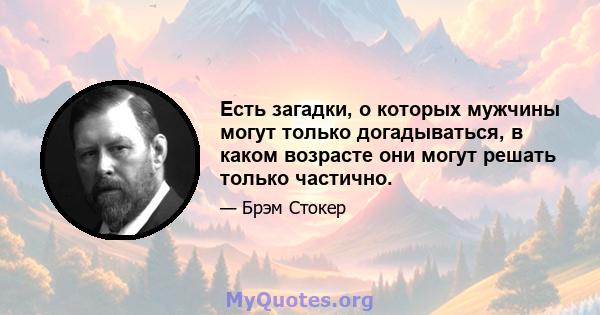 Есть загадки, о которых мужчины могут только догадываться, в каком возрасте они могут решать только частично.