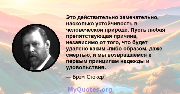 Это действительно замечательно, насколько устойчивость в человеческой природе. Пусть любая препятствующая причина, независимо от того, что будет удалено каким -либо образом, даже смертью, и мы возвращаемся к первым