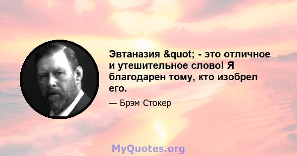 Эвтаназия " - это отличное и утешительное слово! Я благодарен тому, кто изобрел его.