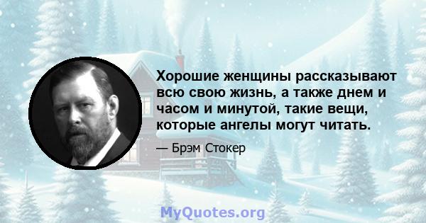 Хорошие женщины рассказывают всю свою жизнь, а также днем ​​и часом и минутой, такие вещи, которые ангелы могут читать.