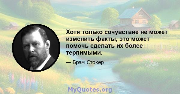 Хотя только сочувствие не может изменить факты, это может помочь сделать их более терпимыми.