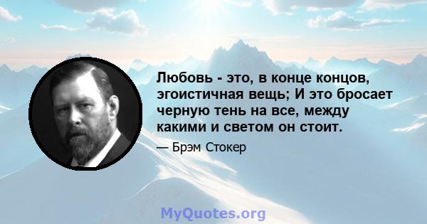 Любовь - это, в конце концов, эгоистичная вещь; И это бросает черную тень на все, между какими и светом он стоит.