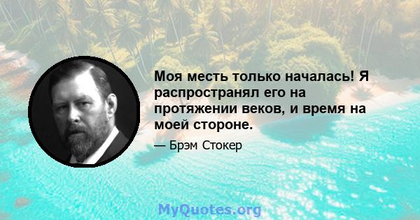 Моя месть только началась! Я распространял его на протяжении веков, и время на моей стороне.