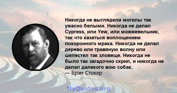 Никогда не выглядели могилы так ужасно белыми. Никогда не делал Cypress, или Yew, или можжевельник, так что казаться воплощением похоронного мрака. Никогда не делал дерево или травяную волну или шелестел так зловеще.