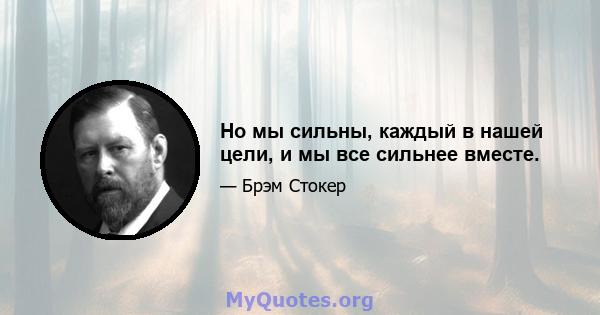 Но мы сильны, каждый в нашей цели, и мы все сильнее вместе.