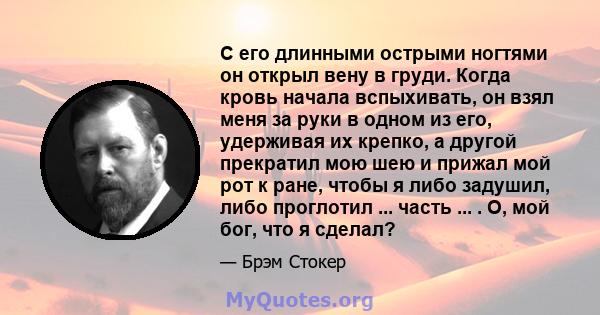 С его длинными острыми ногтями он открыл вену в груди. Когда кровь начала вспыхивать, он взял меня за руки в одном из его, удерживая их крепко, а другой прекратил мою шею и прижал мой рот к ране, чтобы я либо задушил,