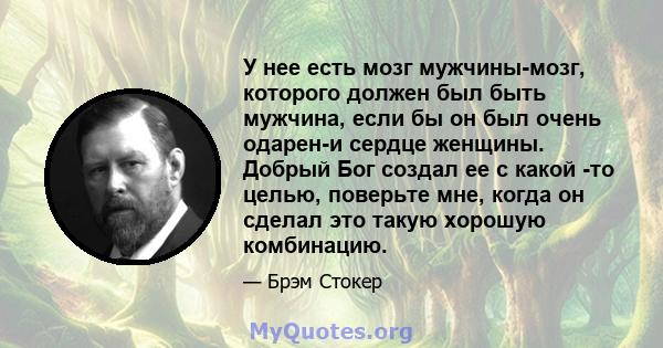 У нее есть мозг мужчины-мозг, которого должен был быть мужчина, если бы он был очень одарен-и сердце женщины. Добрый Бог создал ее с какой -то целью, поверьте мне, когда он сделал это такую ​​хорошую комбинацию.