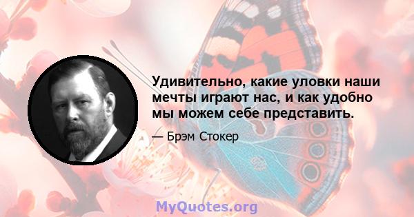 Удивительно, какие уловки наши мечты играют нас, и как удобно мы можем себе представить.