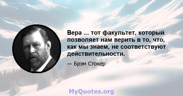 Вера ... тот факультет, который позволяет нам верить в то, что, как мы знаем, не соответствуют действительности.