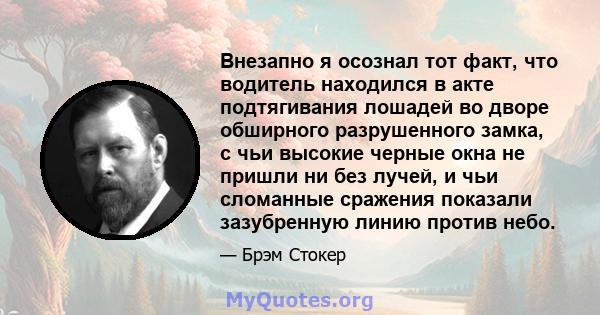 Внезапно я осознал тот факт, что водитель находился в акте подтягивания лошадей во дворе обширного разрушенного замка, с чьи высокие черные окна не пришли ни без лучей, и чьи сломанные сражения показали зазубренную