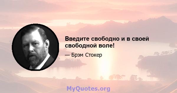 Введите свободно и в своей свободной воле!