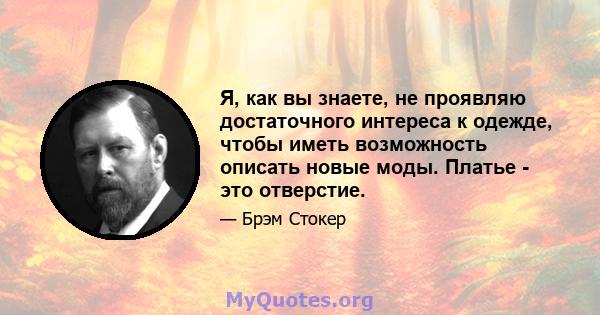 Я, как вы знаете, не проявляю достаточного интереса к одежде, чтобы иметь возможность описать новые моды. Платье - это отверстие.