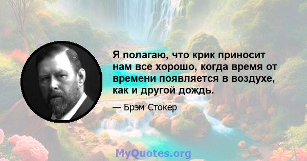 Я полагаю, что крик приносит нам все хорошо, когда время от времени появляется в воздухе, как и другой дождь.