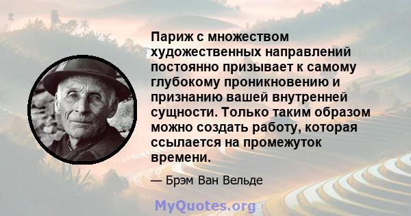 Париж с множеством художественных направлений постоянно призывает к самому глубокому проникновению и признанию вашей внутренней сущности. Только таким образом можно создать работу, которая ссылается на промежуток