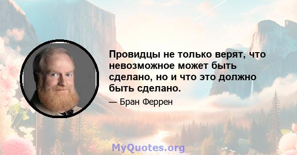 Провидцы не только верят, что невозможное может быть сделано, но и что это должно быть сделано.