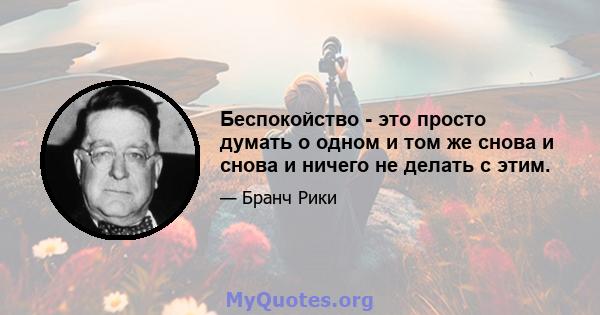 Беспокойство - это просто думать о одном и том же снова и снова и ничего не делать с этим.