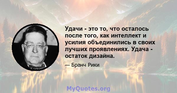 Удачи - это то, что осталось после того, как интеллект и усилия объединились в своих лучших проявлениях. Удача - остаток дизайна.