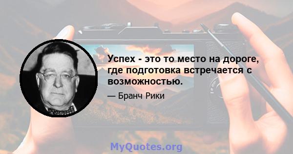 Успех - это то место на дороге, где подготовка встречается с возможностью.