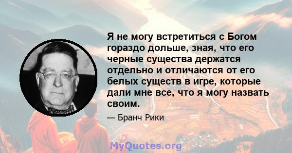 Я не могу встретиться с Богом гораздо дольше, зная, что его черные существа держатся отдельно и отличаются от его белых существ в игре, которые дали мне все, что я могу назвать своим.