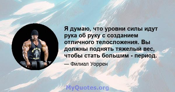 Я думаю, что уровни силы идут рука об руку с созданием отличного телосложения. Вы должны поднять тяжелый вес, чтобы стать большим - период.