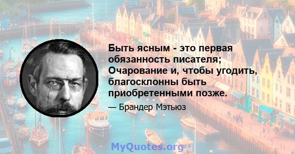 Быть ясным - это первая обязанность писателя; Очарование и, чтобы угодить, благосклонны быть приобретенными позже.