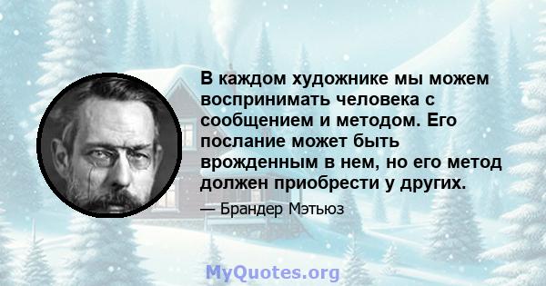 В каждом художнике мы можем воспринимать человека с сообщением и методом. Его послание может быть врожденным в нем, но его метод должен приобрести у других.