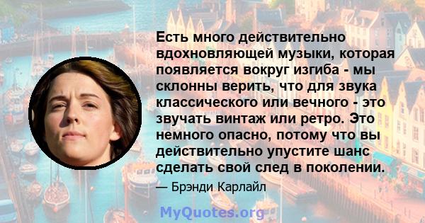 Есть много действительно вдохновляющей музыки, которая появляется вокруг изгиба - мы склонны верить, что для звука классического или вечного - это звучать винтаж или ретро. Это немного опасно, потому что вы