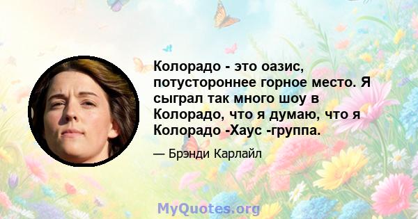 Колорадо - это оазис, потустороннее горное место. Я сыграл так много шоу в Колорадо, что я думаю, что я Колорадо -Хаус -группа.