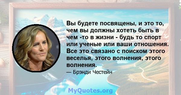 Вы будете посвящены, и это то, чем вы должны хотеть быть в чем -то в жизни - будь то спорт или ученые или ваши отношения. Все это связано с поиском этого веселья, этого волнения, этого волнения.