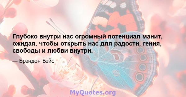 Глубоко внутри нас огромный потенциал манит, ожидая, чтобы открыть нас для радости, гения, свободы и любви внутри.