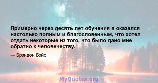 Примерно через десять лет обучения я оказался настолько полным и благословенным, что хотел отдать некоторые из того, что было дано мне обратно к человечеству.