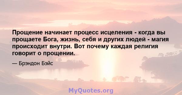 Прощение начинает процесс исцеления - когда вы прощаете Бога, жизнь, себя и других людей - магия происходит внутри. Вот почему каждая религия говорит о прощении.