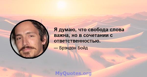 Я думаю, что свобода слова важна, но в сочетании с ответственностью.