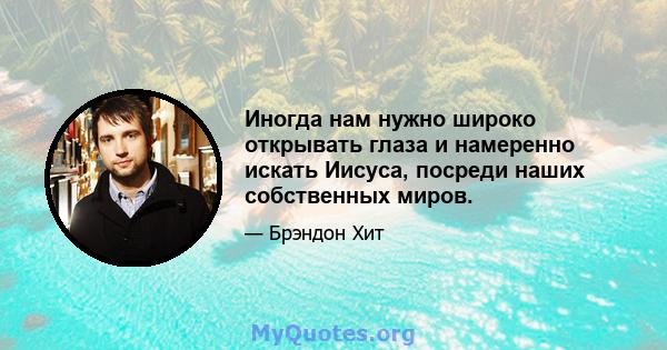 Иногда нам нужно широко открывать глаза и намеренно искать Иисуса, посреди наших собственных миров.