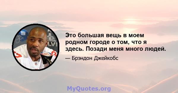 Это большая вещь в моем родном городе о том, что я здесь. Позади меня много людей.