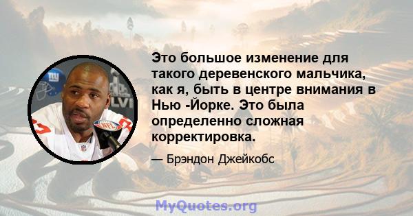 Это большое изменение для такого деревенского мальчика, как я, быть в центре внимания в Нью -Йорке. Это была определенно сложная корректировка.