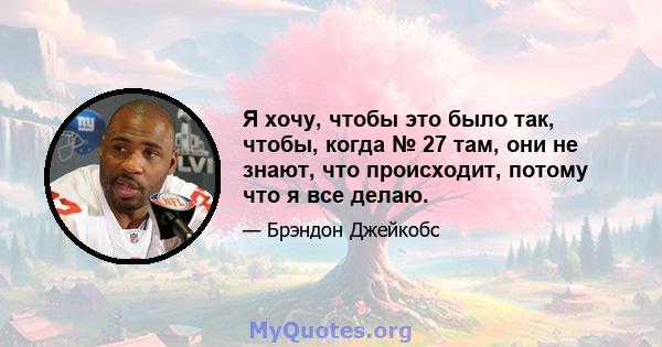 Я хочу, чтобы это было так, чтобы, когда № 27 там, они не знают, что происходит, потому что я все делаю.