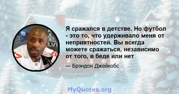 Я сражался в детстве. Но футбол - это то, что удерживало меня от неприятностей. Вы всегда можете сражаться, независимо от того, в беде или нет