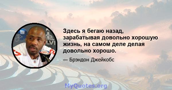 Здесь я бегаю назад, зарабатывая довольно хорошую жизнь, на самом деле делая довольно хорошо.