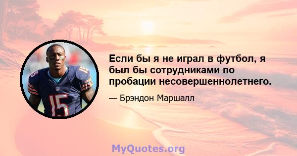 Если бы я не играл в футбол, я был бы сотрудниками по пробации несовершеннолетнего.