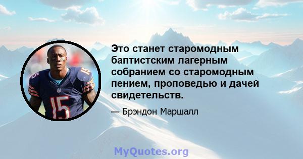 Это станет старомодным баптистским лагерным собранием со старомодным пением, проповедью и дачей свидетельств.