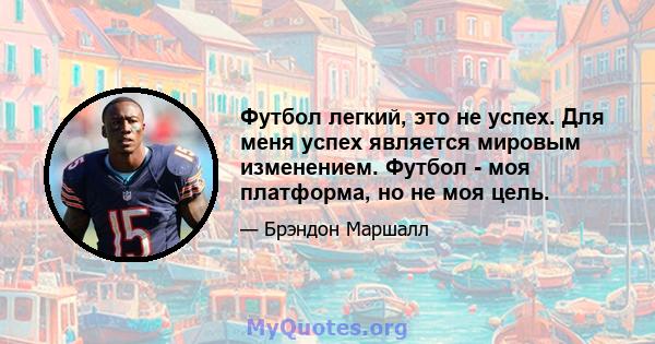 Футбол легкий, это не успех. Для меня успех является мировым изменением. Футбол - моя платформа, но не моя цель.